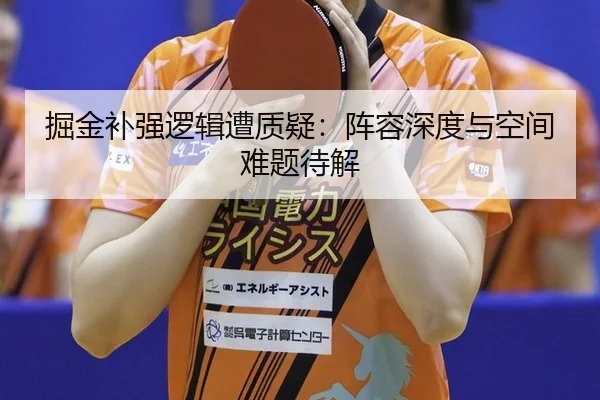 掘金补强逻辑遭质疑：阵容深度与空间难题待解